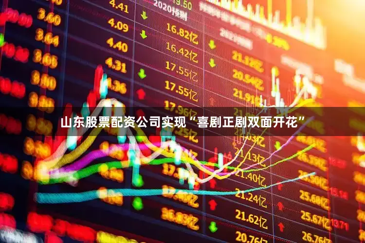 山东股票配资公司实现“喜剧正剧双面开花”