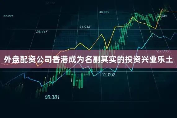 外盘配资公司香港成为名副其实的投资兴业乐土