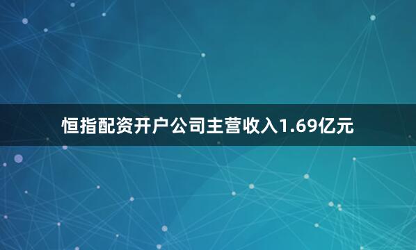 恒指配资开户公司主营收入1.69亿元