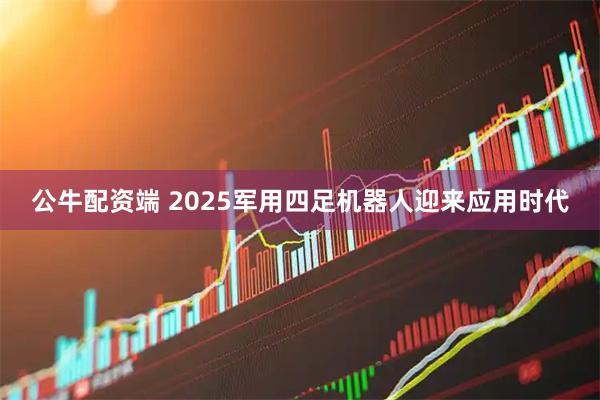 公牛配资端 2025军用四足机器人迎来应用时代