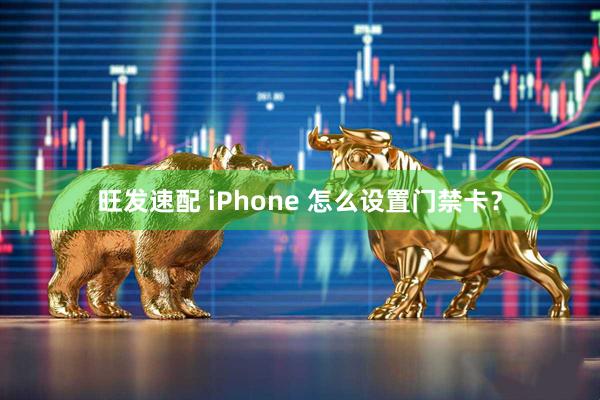 旺发速配 iPhone 怎么设置门禁卡？