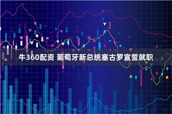 牛360配资 葡萄牙新总统塞古罗宣誓就职