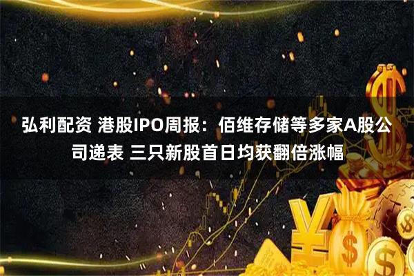 弘利配资 港股IPO周报：佰维存储等多家A股公司递表 三只新股首日均获翻倍涨幅